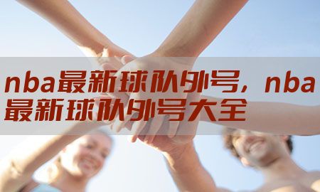 nba最新球队外号，nba最新球队外号大全