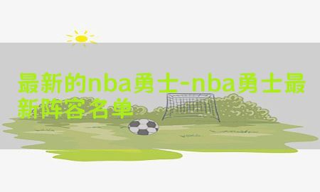 最新的nba勇士-nba勇士最新阵容名单