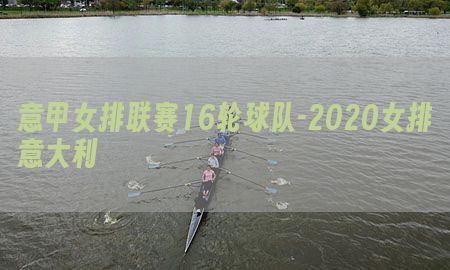 意甲女排联赛16轮球队-2020女排意大利