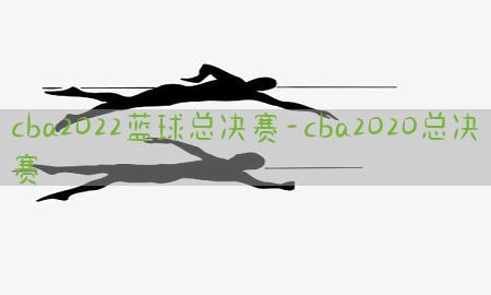 cba2022蓝球总决赛-cba2020总决赛