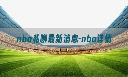 nba私聊最新消息-nba详情