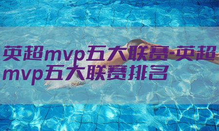 英超mvp五大联赛-英超mvp五大联赛排名