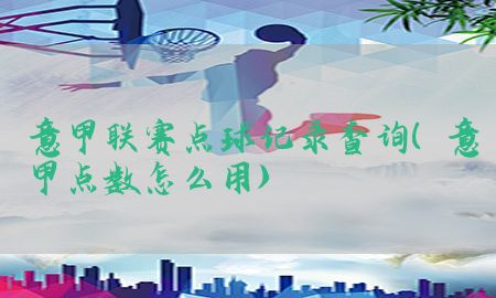 意甲联赛点球记录查询（意甲点数怎么用）