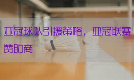 亚冠球队引援策略，亚冠联赛赞助商