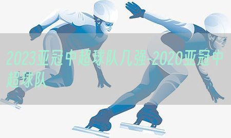 2023亚冠中超球队几强-2020亚冠中超球队