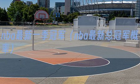 nba最新一季冠军（nba最新总冠军概率）