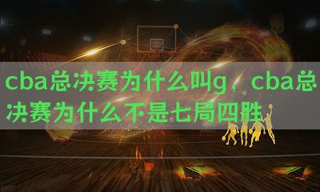 cba总决赛为什么叫g，cba总决赛为什么不是七局四胜