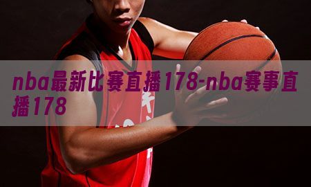 nba最新比赛直播178-nba赛事直播178