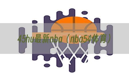 45hu最新nba（nba54体育）