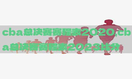 cba总决赛赛程表2020，cba总决赛赛程表2023比分