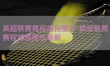 英超联赛赛程播报图表-英超联赛赛程播报图表最新