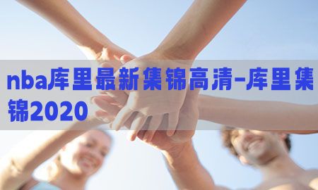 nba库里最新集锦高清-库里集锦2020