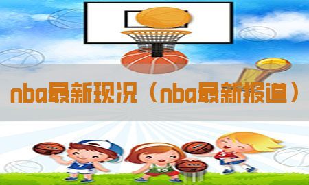 nba最新现况（nba最新报道）