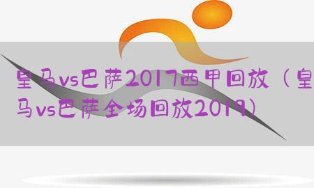 皇马vs巴萨2017西甲回放（皇马vs巴萨全场回放2019）