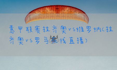 意甲联赛拉齐奥vs维罗纳（拉齐奥vs罗马在线直播）