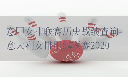 意甲女排联赛历史战绩查询-意大利女排甲级联赛2020