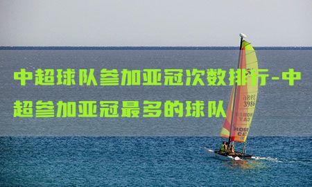 中超球队参加亚冠次数排行-中超参加亚冠最多的球队