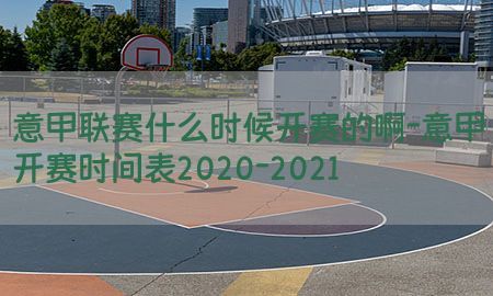 意甲联赛什么时候开赛的啊-意甲开赛时间表2020-2021