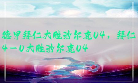 德甲拜仁大胜沙尔克04，拜仁4-0大胜沙尔克04