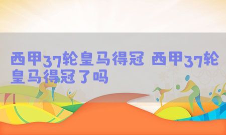 西甲37轮皇马得冠（西甲37轮皇马得冠了吗）