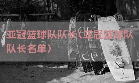 亚冠篮球队队长（亚冠篮球队队长名单）