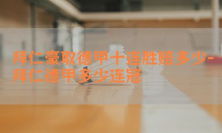 拜仁豪取德甲十连胜赔多少-拜仁德甲多少连冠