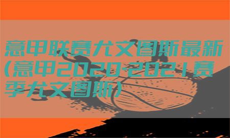 意甲联赛尤文图斯最新（意甲2020-2021赛季尤文图斯）