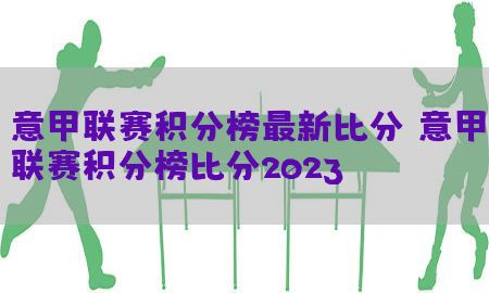 意甲联赛积分榜最新比分（意甲联赛积分榜比分2023）