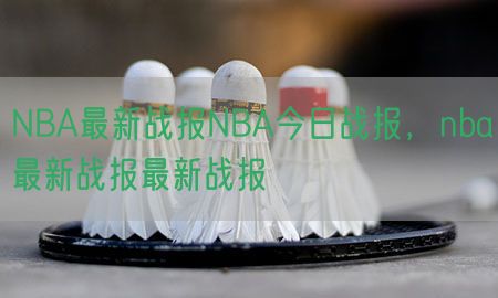 NBA最新战报NBA今日战报，nba最新战报最新战报