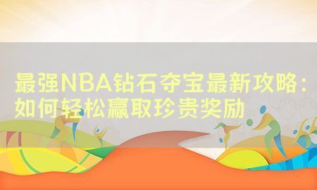 最强NBA钻石夺宝最新攻略：如何轻松赢取珍贵奖励