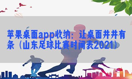 苹果桌面app收纳：让桌面井井有条（山东足球比赛时间表2021）