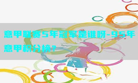 意甲联赛5年冠军是谁呀-95年意甲积分榜？