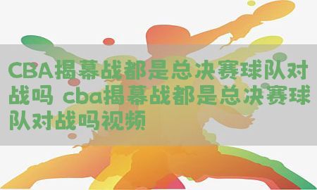 CBA揭幕战都是总决赛球队对战吗（cba揭幕战都是总决赛球队对战吗视频）