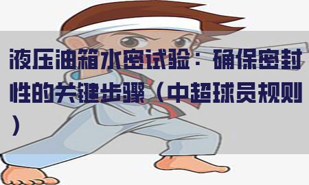 液压油箱水密试验：确保密封性的关键步骤（中超球员规则）