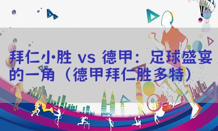 拜仁小胜 vs 德甲：足球盛宴的一角（德甲拜仁胜多特）