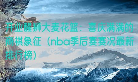 开业醒狮大麦花篮：喜庆满满的商祺象征（nba季后赛赛况最新排行榜）