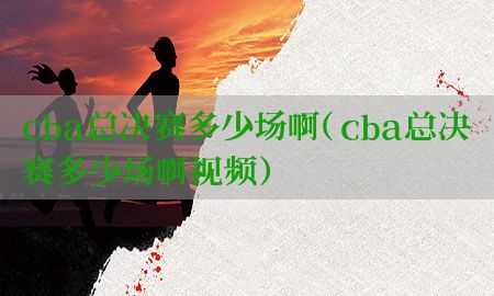 cba总决赛多少场啊（cba总决赛多少场啊视频）