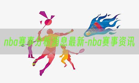 nba赛事分析消息最新-nba赛事资讯