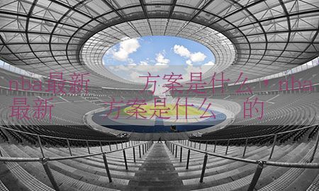 nba最新开赛方案是什么，nba最新开赛方案是什么样的