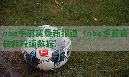 nba季前赛最新报道（nba季前赛最新报道数据）