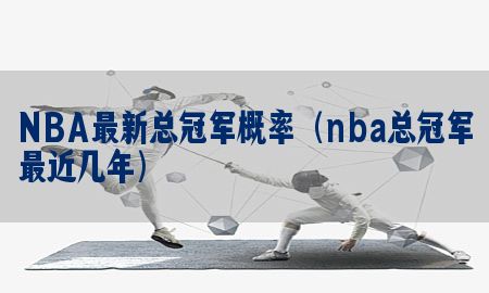 NBA最新总冠军概率（nba总冠军最近几年）