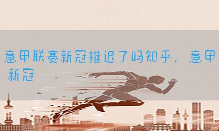 意甲联赛新冠推迟了吗知乎，意甲 新冠