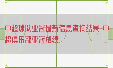 中超球队亚冠最新信息查询结果-中超俱乐部亚冠成绩