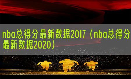 nba总得分最新数据2017（nba总得分最新数据2020）