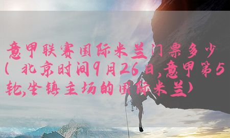 意甲联赛国际米兰门票多少（北京时间9月26日,意甲第5轮,坐镇主场的国际米兰）