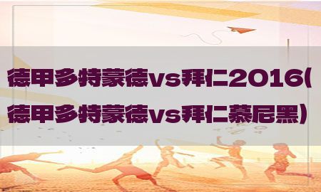 德甲多特蒙德vs拜仁2016（德甲多特蒙德vs拜仁慕尼黑）