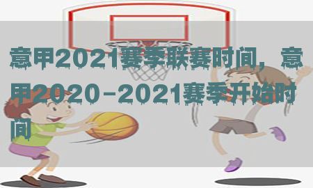 意甲2021赛季联赛时间，意甲2020-2021赛季开始时间