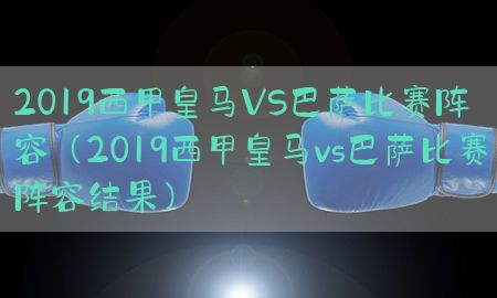 2019西甲皇马VS巴萨比赛阵容（2019西甲皇马vs巴萨比赛阵容结果）