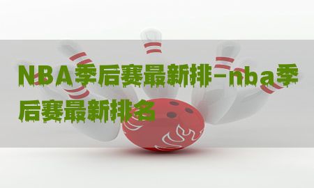 NBA季后赛最新排-nba季后赛最新排名