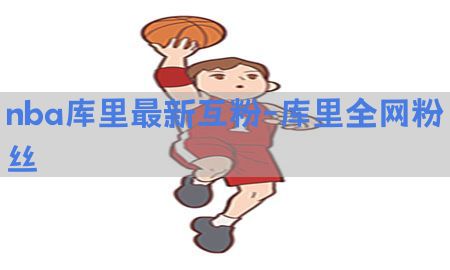 nba库里最新互粉-库里全网粉丝